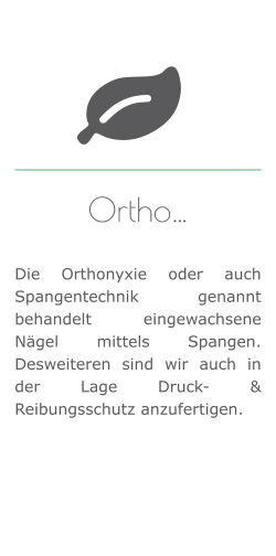 Ortho…   Die Orthonyxie oder auch Spangentechnik genannt behandelt eingewachsene Nägel mittels Spangen. Desweiteren sind wir auch in der Lage Druck- & Reibungsschutz anzufertigen.